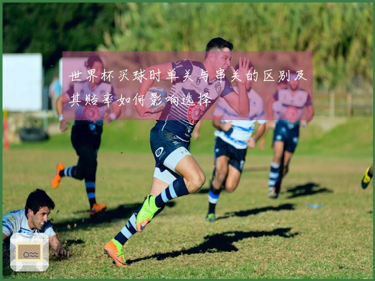 世界杯买球时单关与串关的区别及其赔率如何影响选择