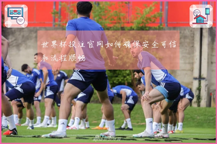 世界杯投注官网如何确保安全可信和流程顺畅