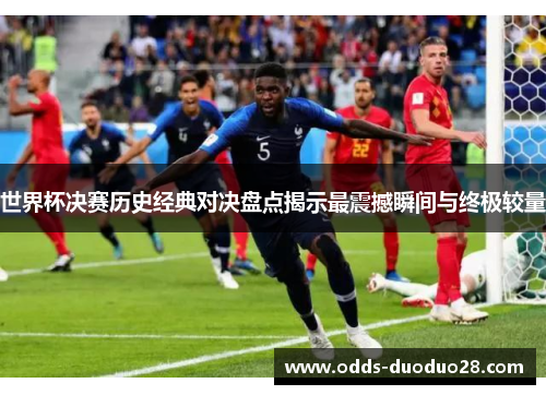 世界杯决赛历史经典对决盘点揭示最震撼瞬间与终极较量