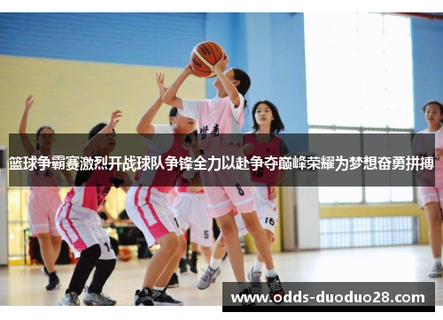 篮球争霸赛激烈开战球队争锋全力以赴争夺巅峰荣耀为梦想奋勇拼搏