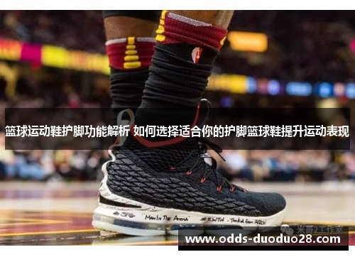 篮球运动鞋护脚功能解析 如何选择适合你的护脚篮球鞋提升运动表现