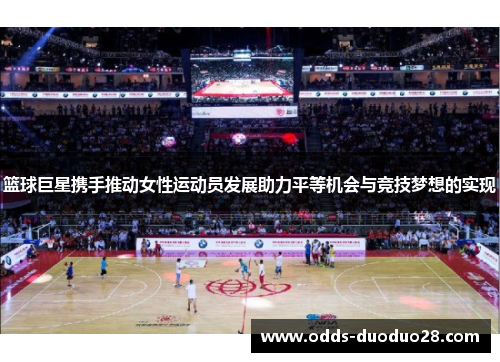 篮球巨星携手推动女性运动员发展助力平等机会与竞技梦想的实现