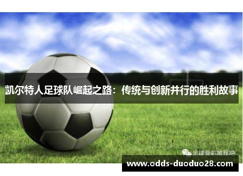 凯尔特人足球队崛起之路：传统与创新并行的胜利故事