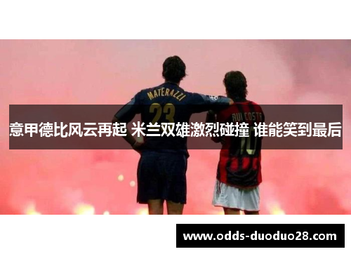 意甲德比风云再起 米兰双雄激烈碰撞 谁能笑到最后
