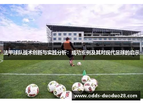 法甲球队战术创新与实践分析：成功案例及其对现代足球的启示