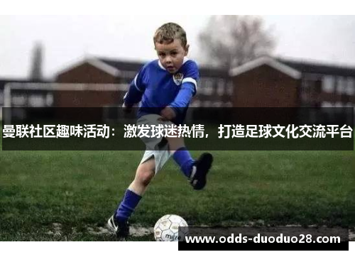 曼联社区趣味活动：激发球迷热情，打造足球文化交流平台