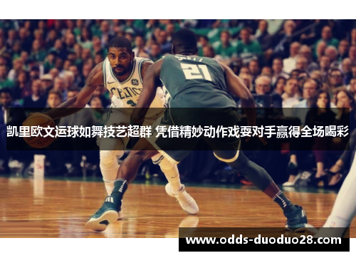 凯里欧文运球如舞技艺超群 凭借精妙动作戏耍对手赢得全场喝彩