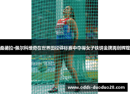 桑德拉·佩尔科维奇在世界田径锦标赛中夺得女子铁饼金牌再创辉煌