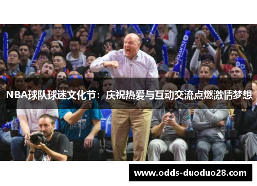 NBA球队球迷文化节：庆祝热爱与互动交流点燃激情梦想