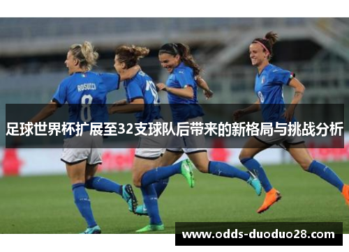 足球世界杯扩展至32支球队后带来的新格局与挑战分析