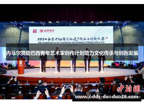 内马尔资助巴西青年艺术家创作计划助力文化传承与创新发展