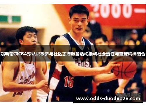 姚明带领CBA球队积极参与社区志愿服务活动推动社会责任与篮球精神结合
