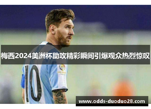 梅西2024美洲杯助攻精彩瞬间引爆观众热烈惊叹