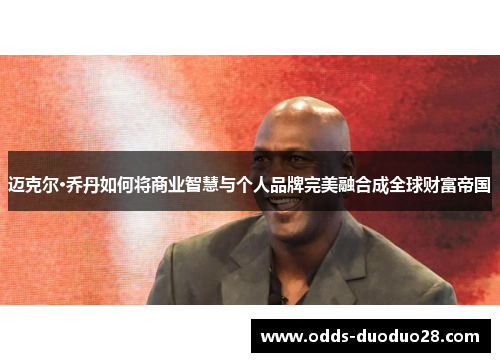 迈克尔·乔丹如何将商业智慧与个人品牌完美融合成全球财富帝国