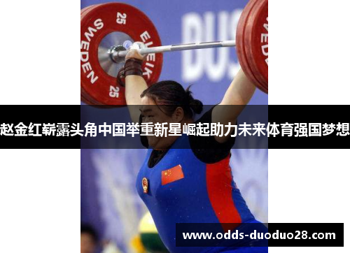 赵金红崭露头角中国举重新星崛起助力未来体育强国梦想