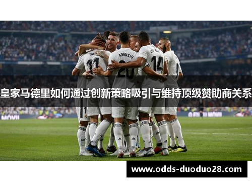 皇家马德里如何通过创新策略吸引与维持顶级赞助商关系