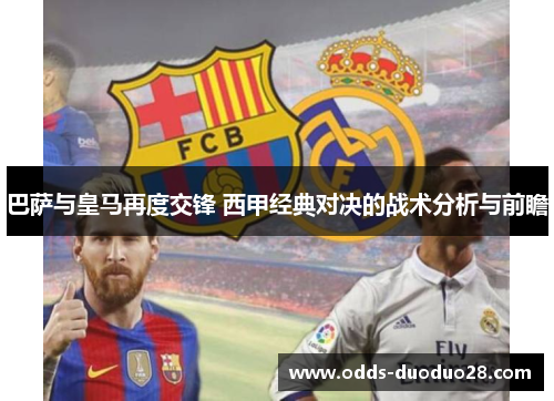巴萨与皇马再度交锋 西甲经典对决的战术分析与前瞻