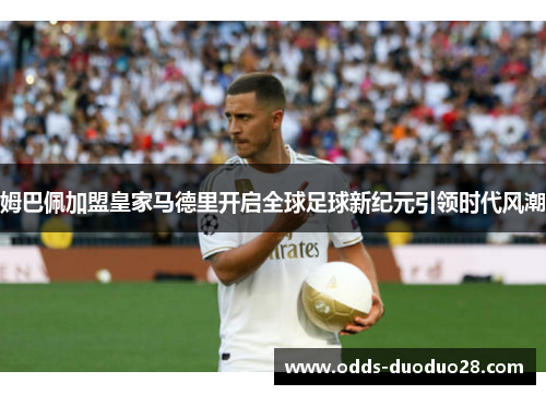 姆巴佩加盟皇家马德里开启全球足球新纪元引领时代风潮