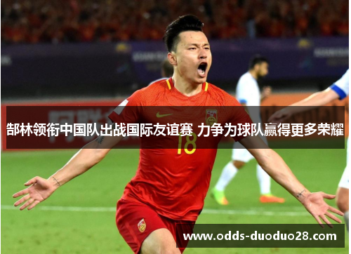 郜林领衔中国队出战国际友谊赛 力争为球队赢得更多荣耀