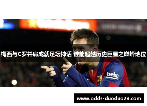 梅西与C罗并肩成就足坛神话 谁能超越历史巨星之巅峰地位