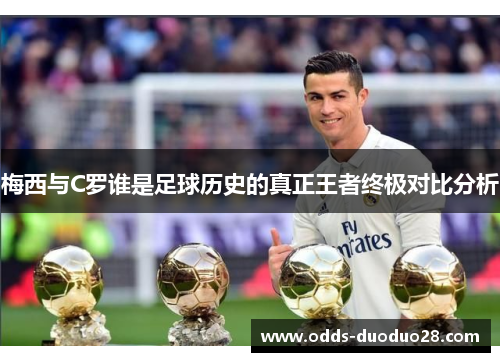 梅西与C罗谁是足球历史的真正王者终极对比分析