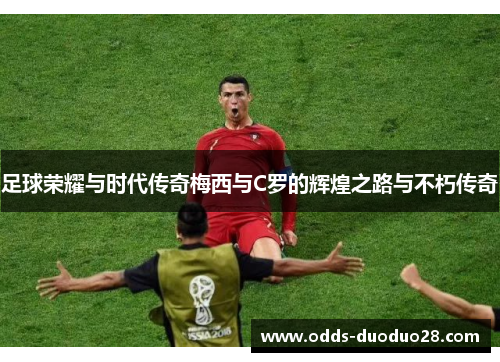 足球荣耀与时代传奇梅西与C罗的辉煌之路与不朽传奇