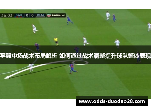 李毅中场战术布局解析 如何通过战术调整提升球队整体表现