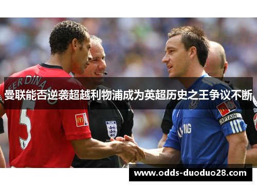 曼联能否逆袭超越利物浦成为英超历史之王争议不断