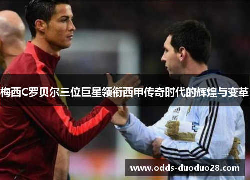 梅西C罗贝尔三位巨星领衔西甲传奇时代的辉煌与变革