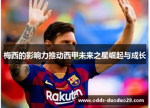 梅西的影响力推动西甲未来之星崛起与成长