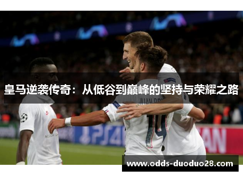 皇马逆袭传奇：从低谷到巅峰的坚持与荣耀之路
