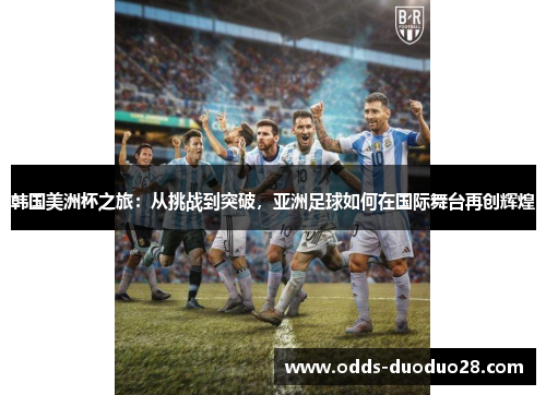 韩国美洲杯之旅：从挑战到突破，亚洲足球如何在国际舞台再创辉煌