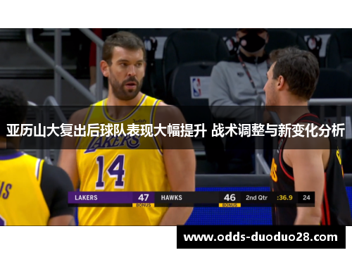亚历山大复出后球队表现大幅提升 战术调整与新变化分析