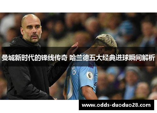曼城新时代的锋线传奇 哈兰德五大经典进球瞬间解析