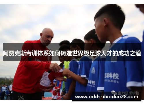 阿贾克斯青训体系如何铸造世界级足球天才的成功之道
