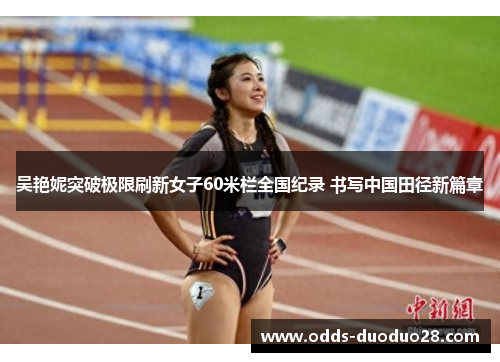吴艳妮突破极限刷新女子60米栏全国纪录 书写中国田径新篇章