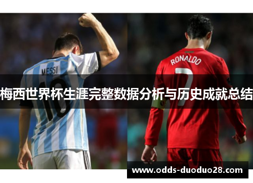 梅西世界杯生涯完整数据分析与历史成就总结