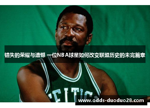 错失的荣耀与遗憾 一位NBA球星如何改变联盟历史的未完篇章