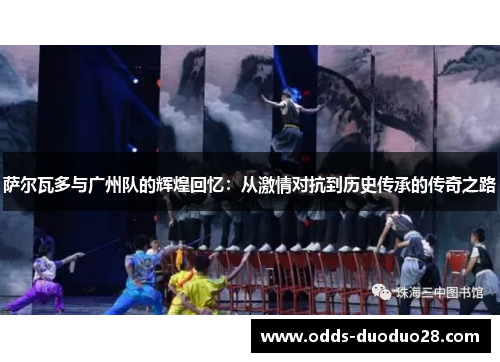 萨尔瓦多与广州队的辉煌回忆：从激情对抗到历史传承的传奇之路