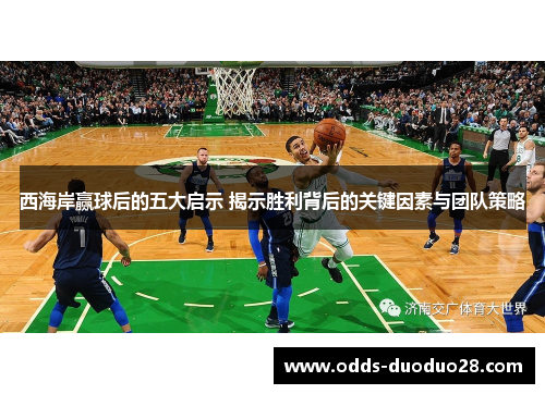 西海岸赢球后的五大启示 揭示胜利背后的关键因素与团队策略