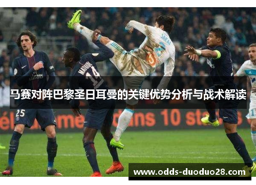 马赛对阵巴黎圣日耳曼的关键优势分析与战术解读