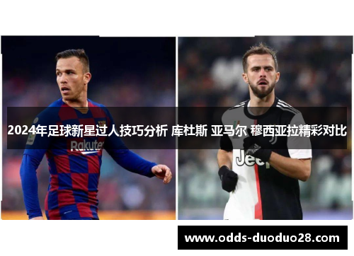 2024年足球新星过人技巧分析 库杜斯 亚马尔 穆西亚拉精彩对比