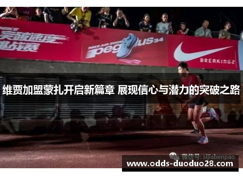 维贾加盟蒙扎开启新篇章 展现信心与潜力的突破之路