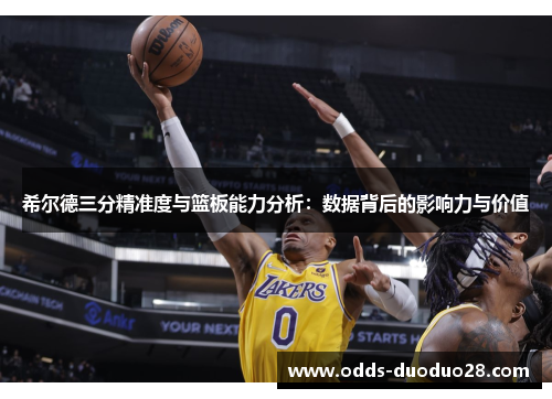 希尔德三分精准度与篮板能力分析：数据背后的影响力与价值
