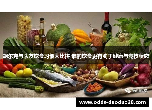 胡尔克与队友饮食习惯大比拼 谁的饮食更有助于健康与竞技状态