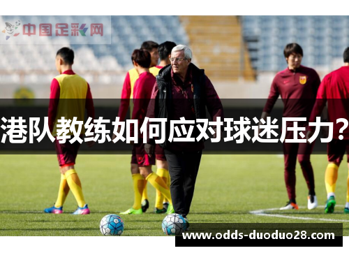 港队教练如何应对球迷压力？