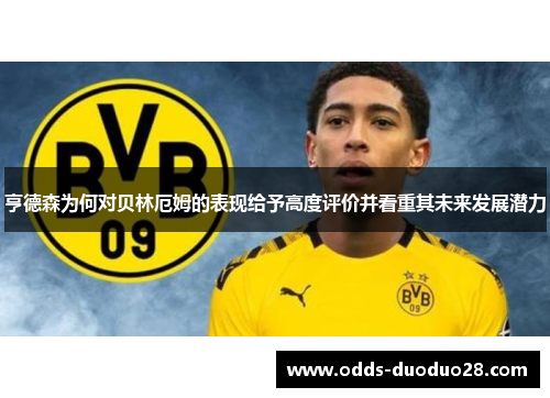 亨德森为何对贝林厄姆的表现给予高度评价并看重其未来发展潜力