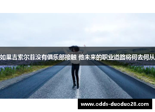 如果吉索尔菲没有俱乐部接触 他未来的职业道路将何去何从