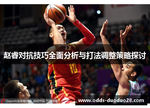 赵睿对抗技巧全面分析与打法调整策略探讨