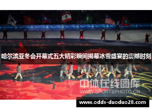 哈尔滨亚冬会开幕式五大精彩瞬间揭幕冰雪盛宴的震撼时刻